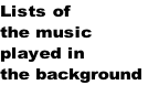 Lists of
the music 
played in
the background

